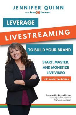 Leverage Livestreaming to Build Your Brand: Start, Master, and Monetize Live Video by Jennifer Quinn