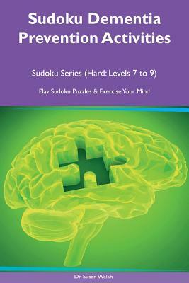 Sudoku Dementia Prevention Activities Sudoku Series (Hard: Levels 7, 8, 9) Play Sudoku Puzzles & Exercise Your Mind by Susan Walsh