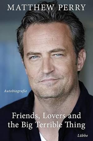 Friends, Lovers and the Big Terrible Thing by Matthew Perry