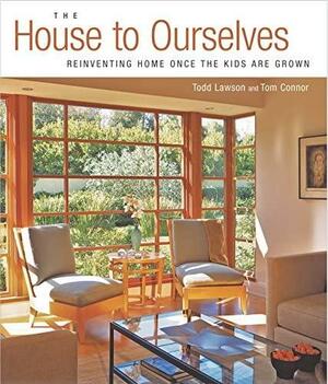 The House to Ourselves: Reinventing Home Once the Kids Are Grown by Tom Connor, Rob Karosis, Todd Lawson, Tim Connor