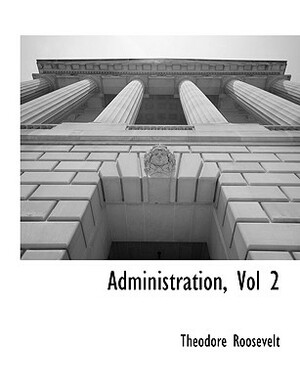 Administration, Vol 2 by Theodore Roosevelt