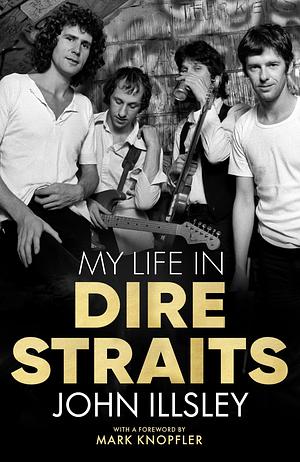 My Life in Dire Straits: The Inside Story of One of the Biggest Bands in Rock History by John Illsley