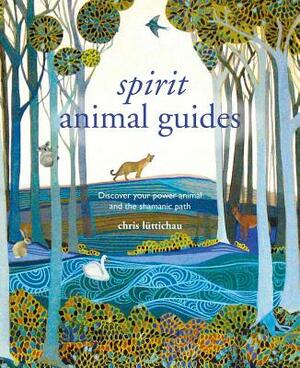 Spirit Animal Guides: Discover Your Power Animal and the Shamanic Path by Chris Luttichau