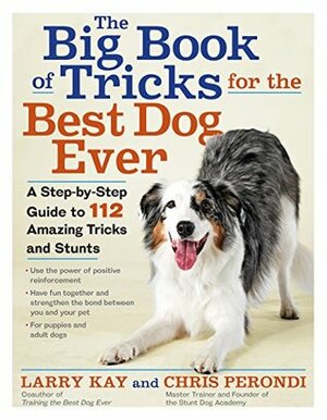 The Big Book of Tricks for the Best Dog Ever: A Step-by-Step Guide to 118 Amazing Tricks and Stunts by Larry Kay, Chris Perondi
