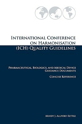 International Conference on Harmonisation (ICH) Quality Guidelines: Pharmaceutical, Biologics, and Medical Device Guidance Documents Concise Reference by Mindy J. Allport-Settle