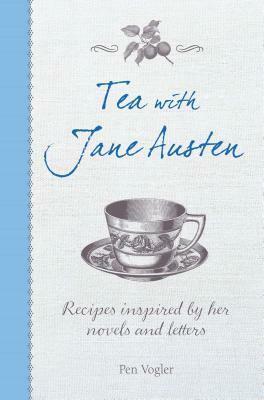 Tea with Jane Austen: Recipes Inspired by Her Novels and Letters by Pen Vogler