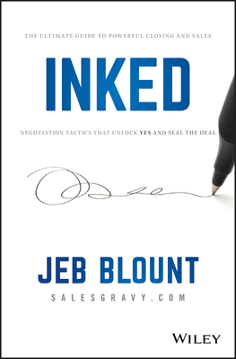 Inked: The Ultimate Guide to Powerful Closing and Sales Negotiation Tactics That Unlock Yes and Seal the Deal by Jeb Blount