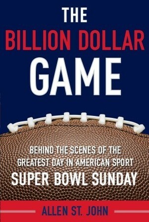 The Billion Dollar Game: Behind-the-Scenes of the Greatest Day In American Sport - Super Bowl Sunday by Allen St. John