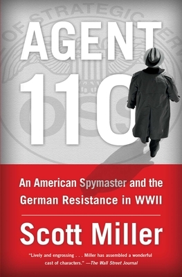 Agent 110: An American Spymaster and the German Resistance in WWII by Scott Jeffrey Miller