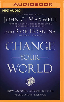 Change Your World: How Anyone, Anywhere Can Make a Difference by John C. Maxwell, Rob Hoskins