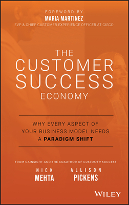 The Customer Success Economy: Why Every Aspect of Your Business Model Needs a Paradigm Shift by Nick Mehta, Allison Pickens