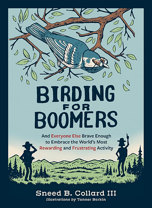 Birding for Boomers: And Everyone Else Brave Enough to Embrace the World’s Most Rewarding and Frustrating Activity by Sneed B. Collard III