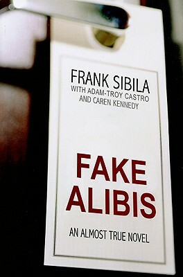 Fake Alibis: An Almost True Novel by Frank Sibila, Caren Kennedy, Adam-Troy Castro