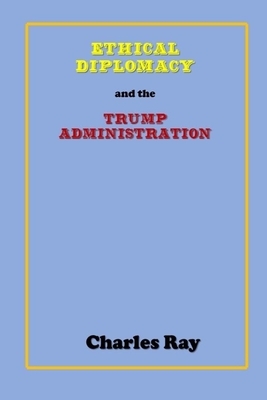 Ethical Diplomacy and the Trump Administration by Charles Ray