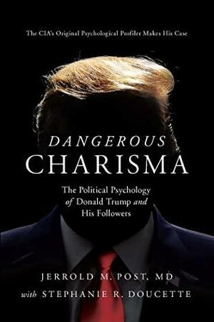 Dangerous Charisma: The Political Psychology of Donald Trump and His Followers by Jerrold M. Post