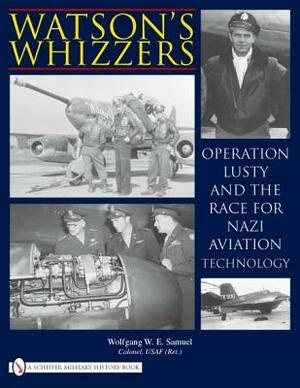 Watson's Whizzers: Operation Lusty and the Race for Nazi Aviation Technology by Wolfgang W.E. Samuel