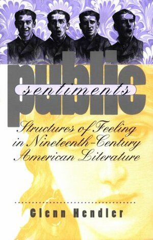 Public Sentiments: Structures of Feeling in Nineteenth-Century American Literature by Glenn Hendler