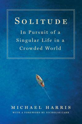 Solitude: In Pursuit of a Singular Life in a Crowded World by Michael Harris