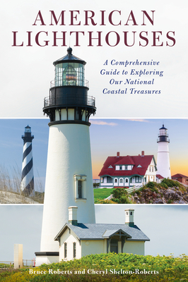 American Lighthouses: A Comprehensive Guide to Exploring Our National Coastal Treasures by Bruce Roberts, Cheryl Shelton-Roberts