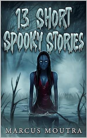 13 Short Spooky Stories by Marcus Moutra