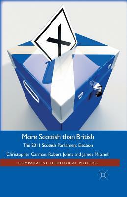 More Scottish Than British: The 2011 Scottish Parliament Election by Christopher Carman, J. Mitchell, Robert Johns