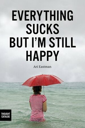 Everything Sucks, But I'm Still Happy by Ari Eastman