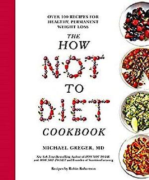 The How Not to Diet Cookbook: 100Recipes for Healthy, Permanent Weight Loss by Michael Greger, Michael Greger