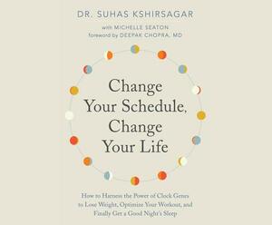 Change Your Schedule, Change Your Life: How to Harness the Power of Clock Genes to Lose Weight, Optimize Your Workout, and Finally Get a ... by Michelle D. Seaton, Suhas Kshirsagar