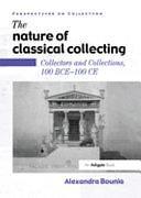 The Nature of Classical Collecting: Collectors and Collections, 100 BCE-100 CE by Alexandra Bounia