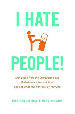 I Hate People!: Kick Loose from the Overbearing and Underhanded Jerks at Work and Get What You Want Out of Your Job by Marc Hershon, Jonathan Littman