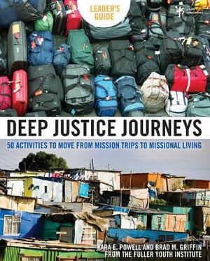Deep Justice Journeys: 50 Activities to Move from Mission Trips to Missional Living by Kara Powell, Brad M. Griffin
