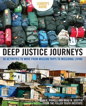 Deep Justice Journeys: 50 Activities to Move from Mission Trips to Missional Living by Brad M. Griffin, Kara Powell