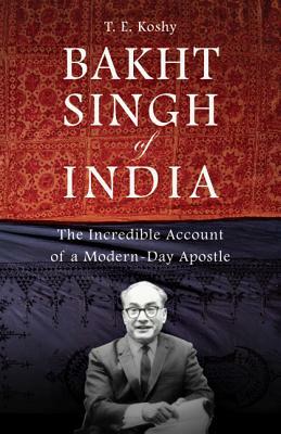 Bakht Singh of India: The Incredible Account of a Modern-Day Apostle by T. E. Koshy