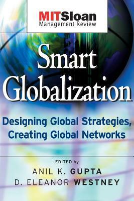 Smart Globalization: Designing Global Strategies, Creating Global Networks by Anil K. Gupta