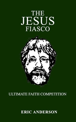 The Jesus Fiasco: ultimate faith competition by Eric Anderson