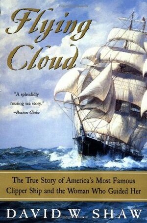 Flying Cloud: The True Story of America's Most Famous Clipper Ship and the Woman Who Guided Her by David W. Shaw