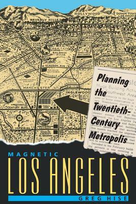 Magnetic Los Angeles: Planning the Twentieth-Century Metropolis by Greg Hise