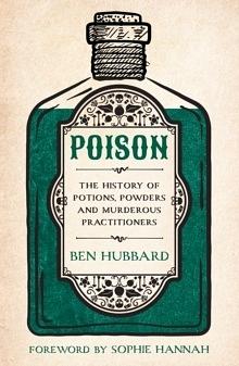 Poison: The History of Potions, Powders and Murderous Practitioners by Ben Hubbard