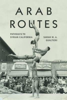 Arab Routes: Pathways to Syrian California by Sarah Gualtieri