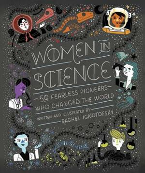 Women in Science: 50 Fearless Pioneers Who Changed the World by Rachel Ignotofsky