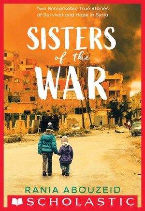 Sisters of the War: Two Remarkable True Stories of Survival and Hope in Syria by Rania Abouzeid