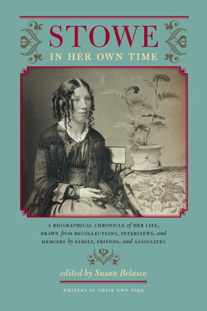 Stowe in Her Own Time: A Biographical Chronicle of Her Life, Drawn from Recollections, Interviews, and Memoirs by Family, F by Susan Belasco