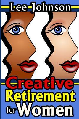 Creative Retirement for Women: A solution based guide for couples and singles by Lee Johnson