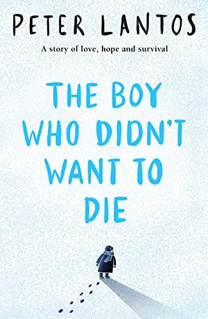 The Boy Who Didn't Want To Die by Peter Lantos