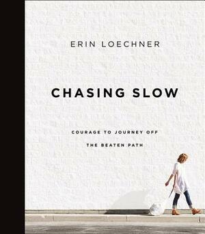 Chasing Slow: Courage to Journey Off the Beaten Path by Erin Loechner