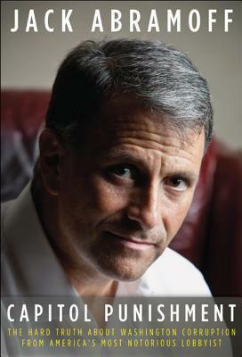 Capitol Punishment: The Hard Truth About Washington Corruption From America's Most Notorious Lobbyist by Jack Abramoff