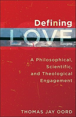 Defining Love: A Philosophical, Scientific, and Theological Engagement by Thomas Jay Oord