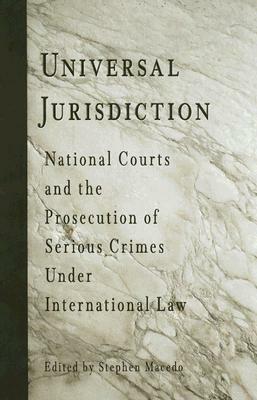 Universal Jurisdiction: National Courts and the Prosecution of Serious Crimes Under International Law by Stephen Macedo