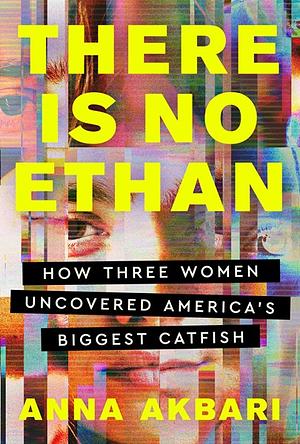 There Is No Ethan: How Three Women Caught America's Biggest Catfish by Anna Akbari