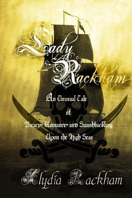 Lady Rackham: An Unusual Tale of Piracy, Romance and Swashbuckling Upon the High Seas by Alydia Rackham